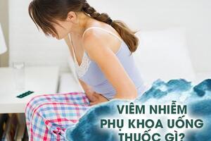 Viêm nhiễm phụ khoa uống thuốc gì?