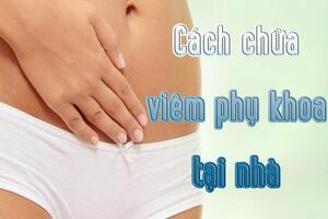 Học ngay cách chữa viêm phụ khoa tại nhà mà không cần dùng thuốc